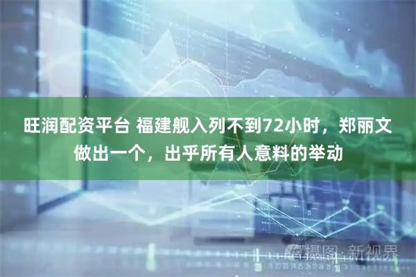 旺润配资平台 福建舰入列不到72小时，郑丽文做出一个，出乎所有人意料的举动
