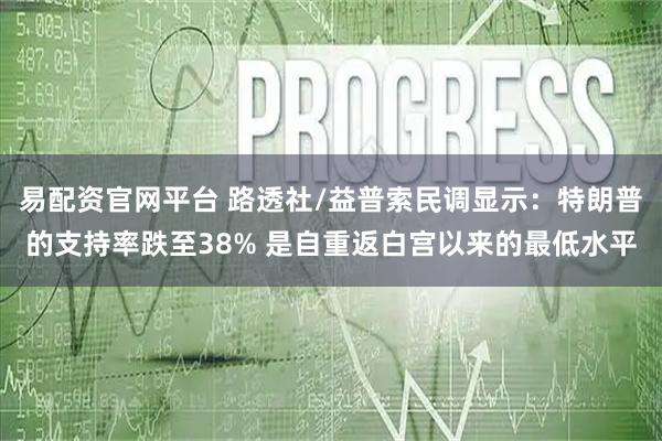 易配资官网平台 路透社/益普索民调显示：特朗普的支持率跌至38% 是自重返白宫以来的最低水平