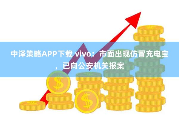 中泽策略APP下载 vivo：市面出现仿冒充电宝，已向公安机关报案