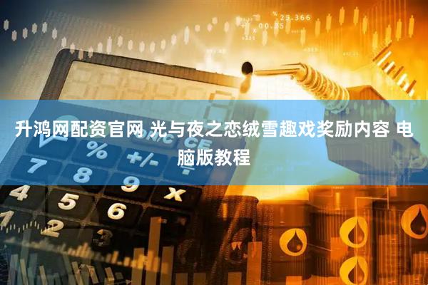 升鸿网配资官网 光与夜之恋绒雪趣戏奖励内容 电脑版教程