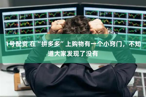 1号配资 在“拼多多”上购物有一个小窍门，不知道大家发现了没有