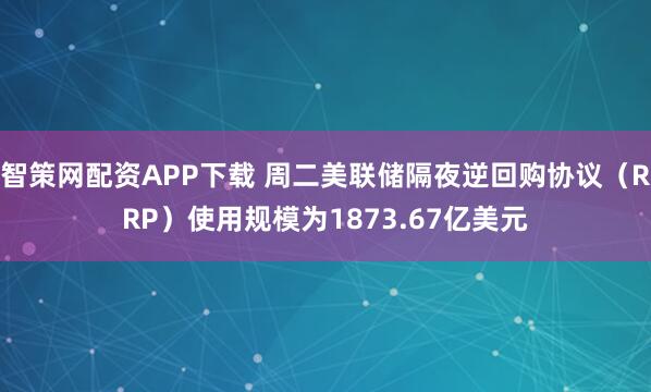 智策网配资APP下载 周二美联储隔夜逆回购协议（RRP）使用规模为1873.67亿美元