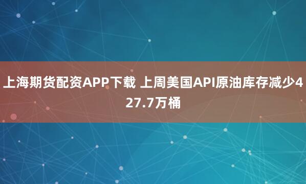 上海期货配资APP下载 上周美国API原油库存减少427.7万桶