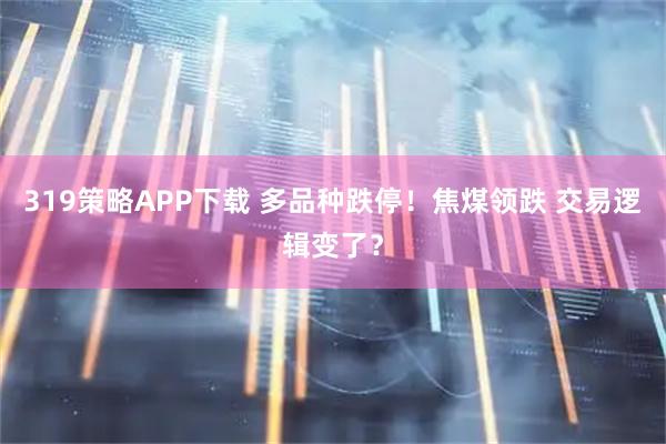 319策略APP下载 多品种跌停！焦煤领跌 交易逻辑变了？