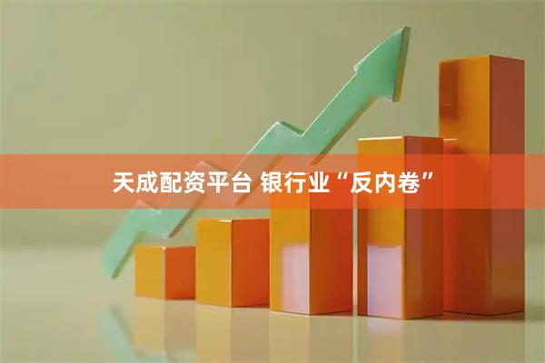 天成配资平台 银行业“反内卷”